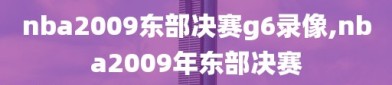 nba2009东部决赛g6录像,nba2009年东部决赛