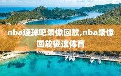 nba速球吧录像回放,nba录像回放极速体育