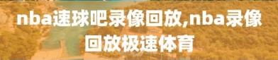 nba速球吧录像回放,nba录像回放极速体育