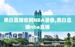 黑白直播官网NBA录像,黑白直播nba直播